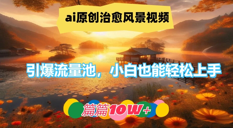 ai原创治愈风景视频，引爆流量池，小白也能轻松上手，篇篇10w+【揭秘】-搞钱日记
