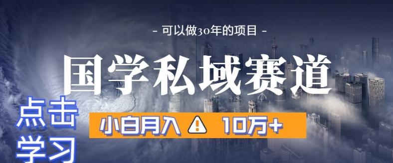 暴力国学私域赛道，小白月入10万+，引流+转化完整流程【揭秘】-搞钱日记