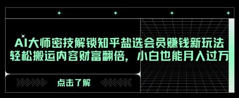 AI大师密技解锁知乎盐选会员赚钱新玩法，轻松搬运内容财富翻倍，小白也能月入过万【揭秘】-搞钱日记