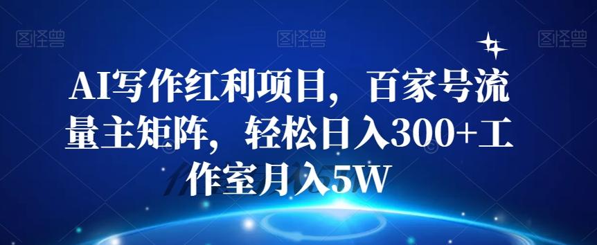 AI写作红利项目，百家号流量主矩阵，轻松日入300+工作室月入5W【揭秘】-搞钱日记