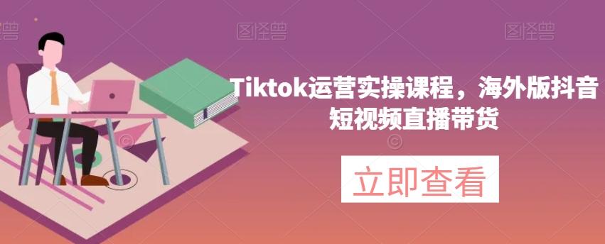 Tiktok运营实操课程，海外版抖音短视频直播带货-搞钱日记