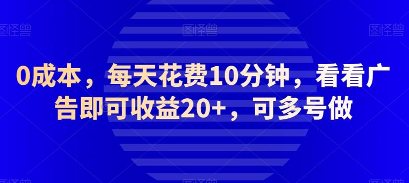 0成本，每天花费10分钟，看看广告即可收益20+，可多号做-搞钱日记