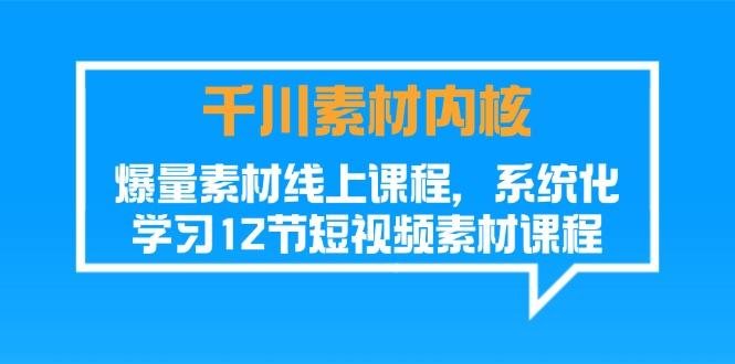 千川素材-内核，爆量素材线上课程，系统化学习12节短视频素材课程-搞钱日记