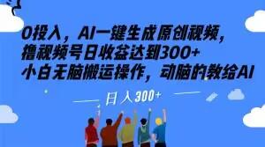 0投入，AI一键生成原创视频，撸视频号日收益达到300+小白无脑搬运操作，动脑的教给AI【揭秘】-搞钱日记