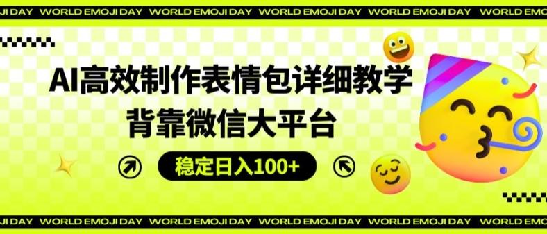 AI高效制作表情包详细教学，背靠微信大平台，稳定日入100+【揭秘】-搞钱日记