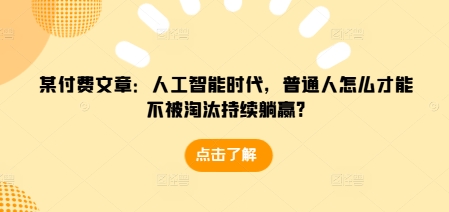 某付费文章：人工智能时代，普通人怎么才能不被淘汰持续躺赢?-搞钱日记
