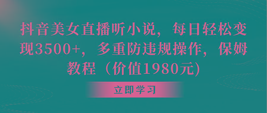 抖音美女直播听小说，每日轻松变现3500+，多重防违规操作，保姆教程(价...-搞钱日记
