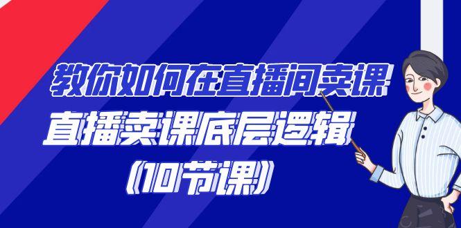 教你如何在直播间卖课的语法，直播卖课底层逻辑(10节课)-搞钱日记