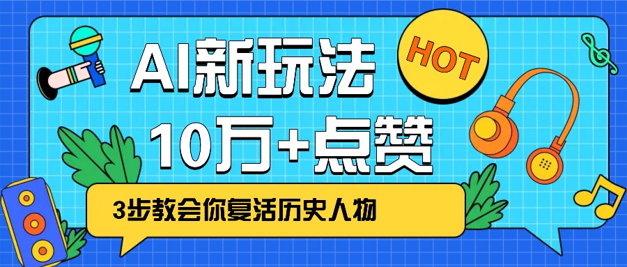 利用AI让历史 “活” 起来，3步教会你复活历史人物，轻松10万+点赞！-搞钱日记