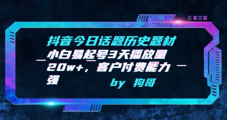 抖音今日话题历史题材-小白易起号3天播放量20w+，客户付费能力强【揭秘】-搞钱日记