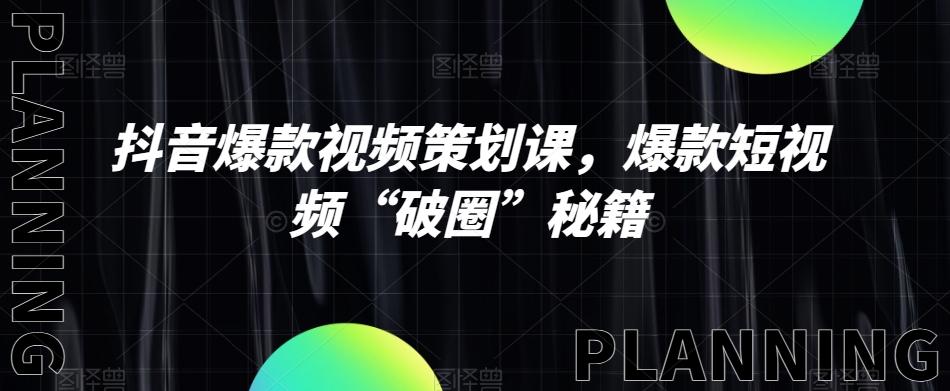 抖音爆款视频策划课，爆款短视频“破圈”秘籍-搞钱日记