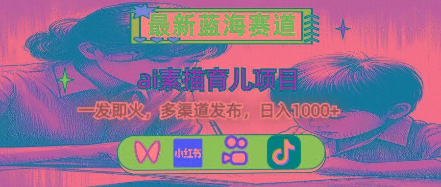 最新蓝海赛道，ai素描育儿项目，一发即火，多渠道发布，日入1000+-搞钱日记