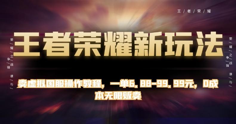王者荣耀新玩法，卖虚拟国服操作教程，一单6.88-99.99元，0成本无限贩卖【揭秘】-搞钱日记