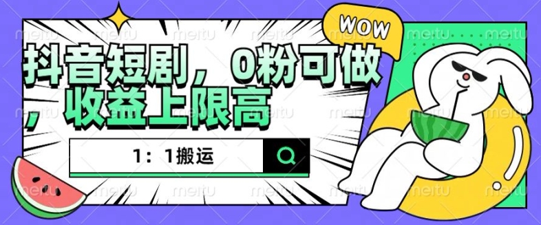 抖音短剧1：1搬运，无违规，0粉可做，收益上限高-搞钱日记