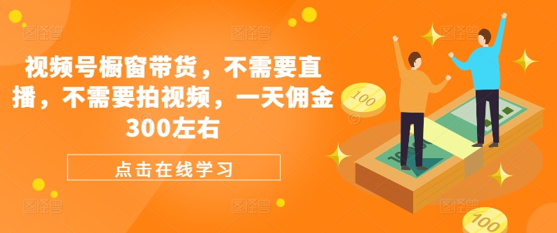 视频号橱窗带货，不需要直播，不需要拍视频，一天佣金300左右-搞钱日记