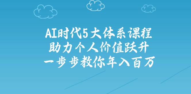 AI时代5大体系课程：助力个人价值跃升，一步步教你年入百万-搞钱日记