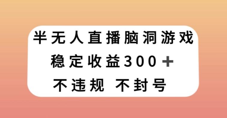 半无人直播脑洞小游戏，每天收入300+，保姆式教学小白轻松上手【揭秘】-搞钱日记