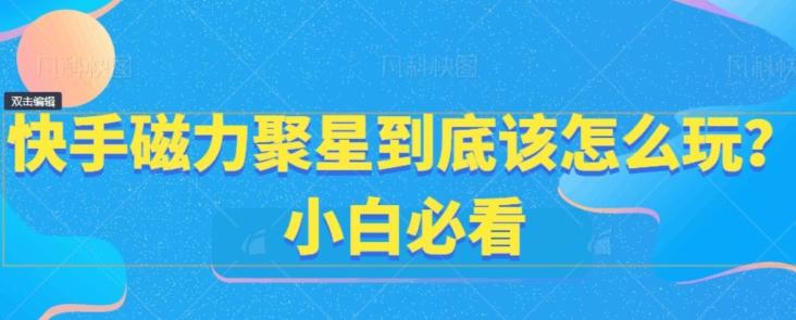 快手磁力聚星到底该怎么玩？小白必看-搞钱日记