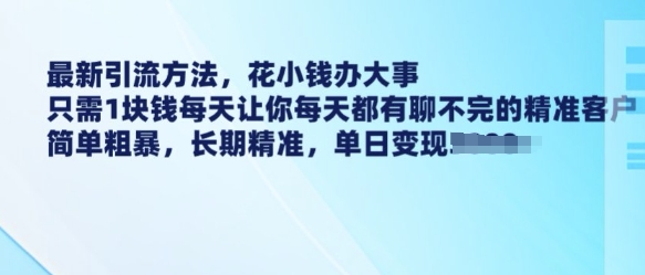 最新引流方法，花小钱办大事，只需1块钱每天让你每天都有聊不完的精准客户 简单粗暴，长期精准-搞钱日记