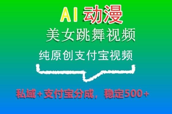 AI动漫美女跳舞视频，纯原创支付宝视频，私域+支付宝分成，稳定500+-搞钱日记