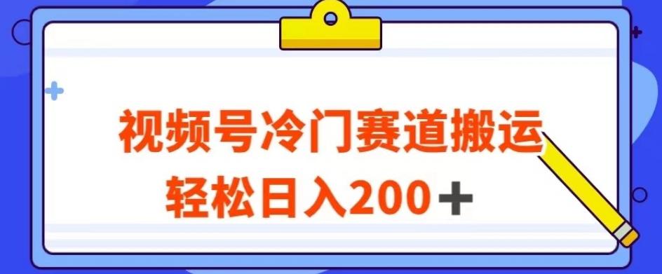视频号最新冷门赛道搬运玩法，轻松日入200+【揭秘】-搞钱日记