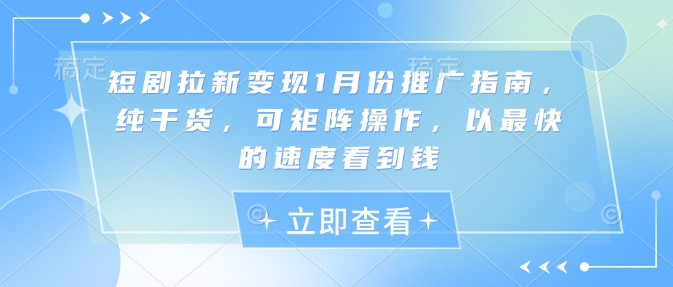 短剧拉新变现1月份推广指南，纯干货，可矩阵操作，以最快的速度看到钱-搞钱日记