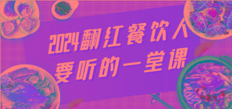 2024翻红餐饮人要听的一堂课，包含三大板块：餐饮管理、流量干货、特别篇-搞钱日记