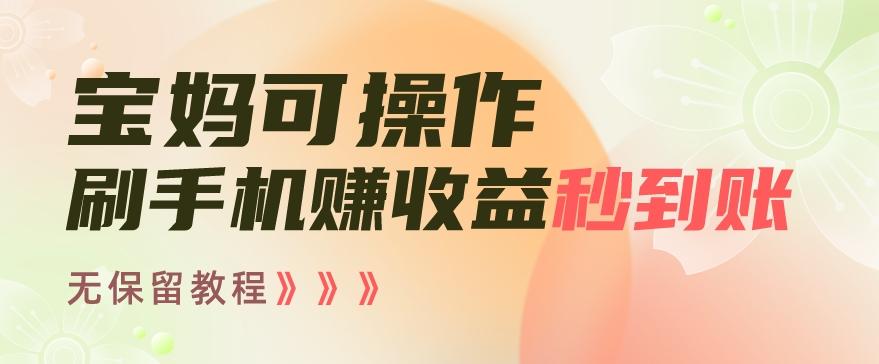 宝妈可操作刷手机赚收益秒到账无保留教程，亲测有效无套路-搞钱日记