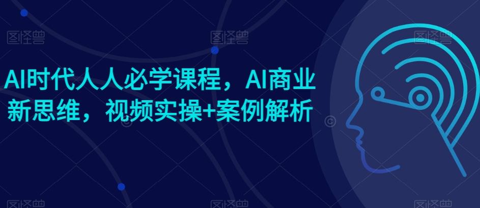 AI时代人人必学课程，AI商业新思维，视频实操+案例解析【赠AI商业爆款案例】-搞钱日记