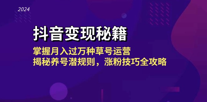 抖音变现秘籍：掌握月入过万种草号运营，揭秘养号潜规则，涨粉技巧全攻略-搞钱日记