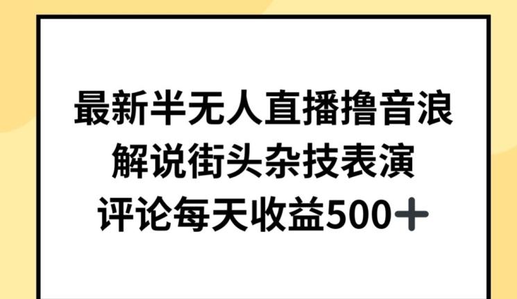 最新半无人直播撸音浪，解说街头杂技表演，平均每天收益500+【揭秘】-搞钱日记