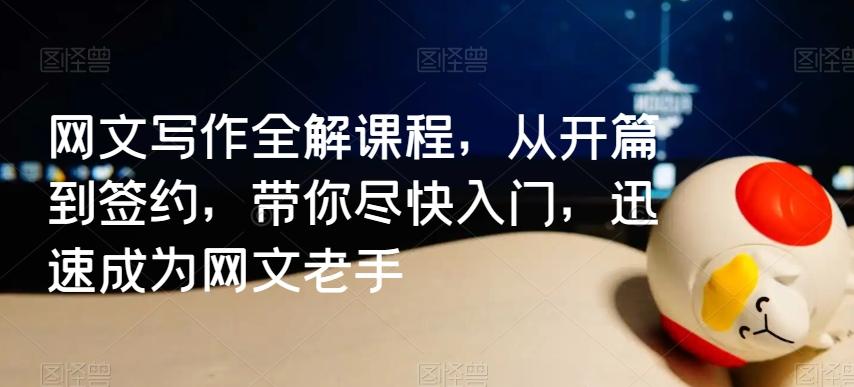 网文写作全解课程，从开篇到签约，带你尽快入门，迅速成为网文老手-搞钱日记