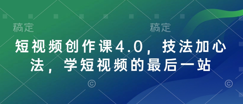 短视频创作课4.0，技法加心法，学短视频的最后一站-搞钱日记