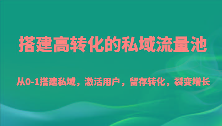 搭建高转化的私域流量池 从0-1搭建私域，激活用户，留存转化，裂变增长(20节课)-搞钱日记