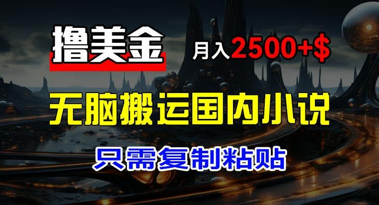 最新撸美金项目，搬运国内小说爽文，只需复制粘贴，稿费月入2500+美金，新手也能快速上手【揭秘】-搞钱日记