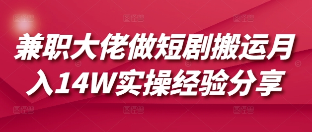 兼职大佬做短剧搬运月入14W实操经验分享-搞钱日记