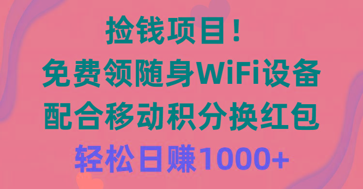 捡钱项目！免费领随身WiFi设备+移动积分换红包，有手就行，轻松日赚1000+-搞钱日记