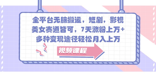 全平台无脑搬运，短剧，影视，美女赛道皆可，7天涨粉上万+，多种变现途径轻松月入上万-搞钱日记