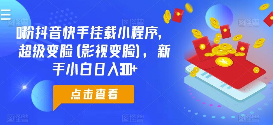 0粉抖音快手挂载小程序，超级变脸(影视变脸)，新手小白日入300+【揭秘】-搞钱日记