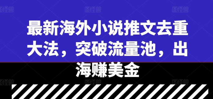 最新海外小说推文去重大法，突破流量池，出海赚美金-搞钱日记