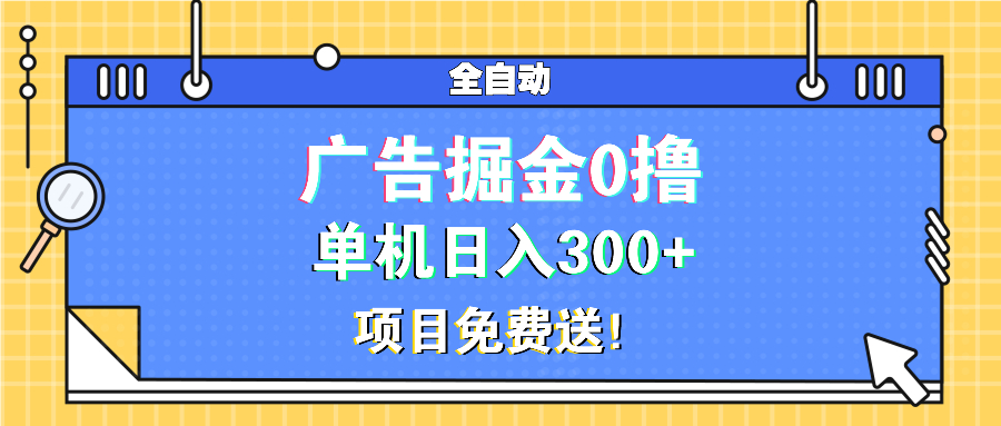 广告掘金0撸项目免费送，单机日入300+-搞钱日记