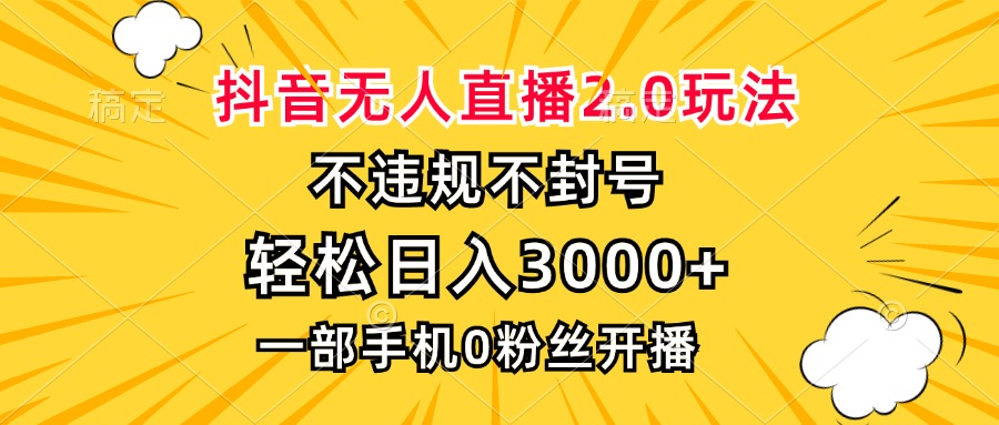 抖音无人直播2.0玩法，不违规不封号，轻松日入3000+，一部手机0粉开播-搞钱日记
