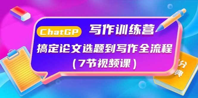 ChatGPT写作训练营：搞定论文选题到写作全流程(7节视频课)-搞钱日记