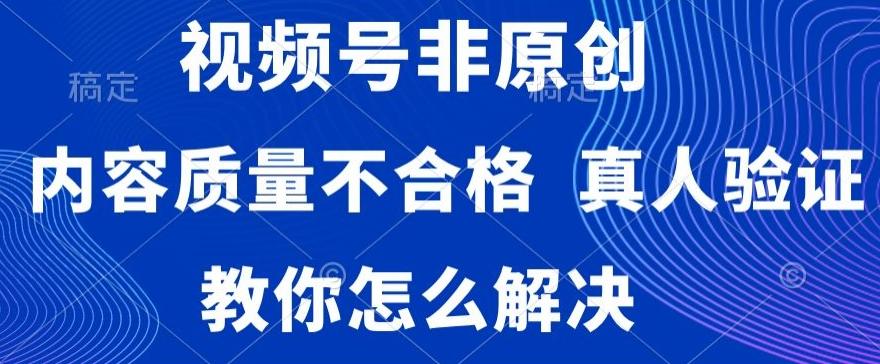 视频号非原创，内容质量不合格，真人验证，违规怎么解决【揭秘】-搞钱日记