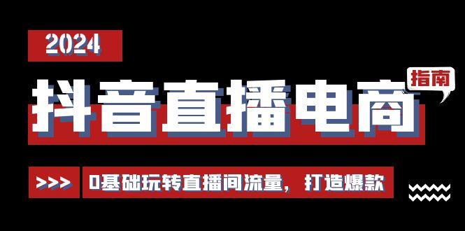 抖音直播电商运营必修课，0基础玩转直播间流量，打造爆款(29节)-搞钱日记