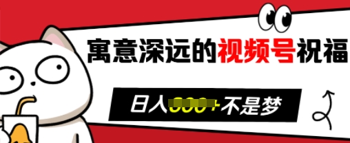 寓意深远的视频号祝福，粉丝增长无忧，带货效果事半功倍，日入多张【揭秘】-搞钱日记