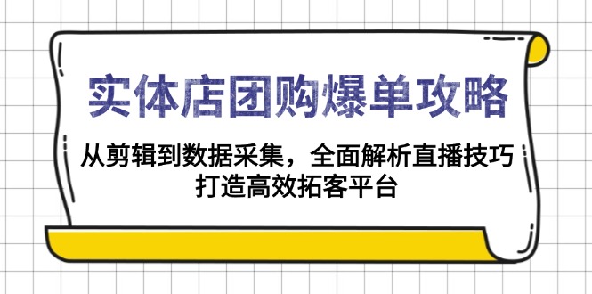 实体店-团购爆单攻略：从剪辑到数据采集，全面解析直播技巧，打造高效...-搞钱日记