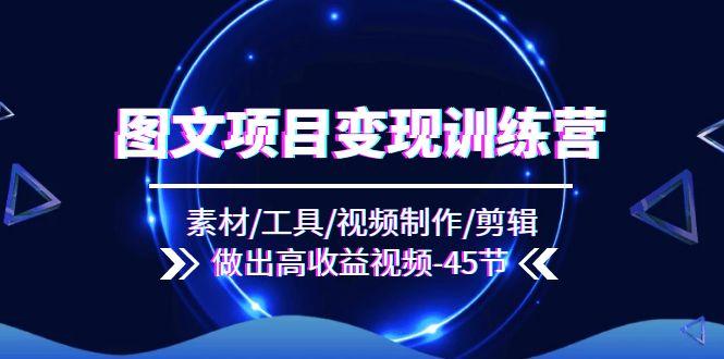 图文项目变现训练营：素材/工具/视频制作/剪辑/做出高收益视频(45节-搞钱日记