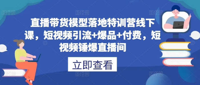 直播带货模型落地特训营线下课，​短视频引流+爆品+付费，短视频锤爆直播间-搞钱日记