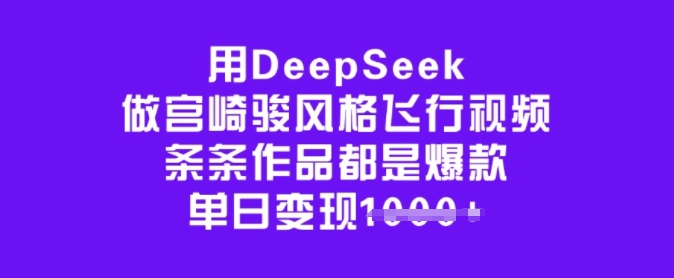 用DeepSeek做宫崎骏风格飞行视频，条条作品都是爆款，单日变现多张-搞钱日记